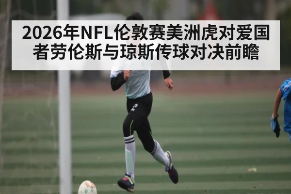 2026年NFL伦敦赛美洲虎对爱国者劳伦斯与琼斯传球对决前瞻