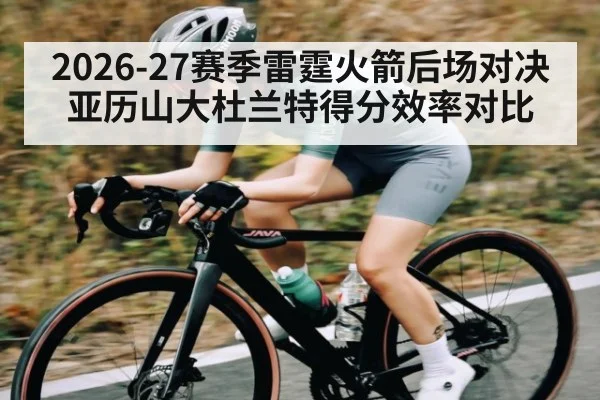 2026-27赛季雷霆火箭后场对决 亚历山大杜兰特得分效率对比